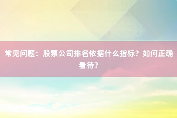 常见问题：股票公司排名依据什么指标？如何正确看待？