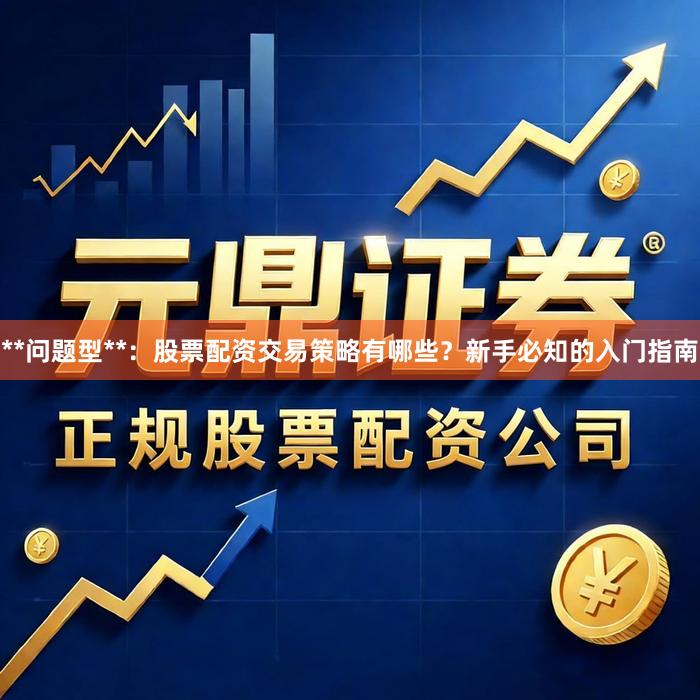 **问题型**：股票配资交易策略有哪些？新手必知的入门指南