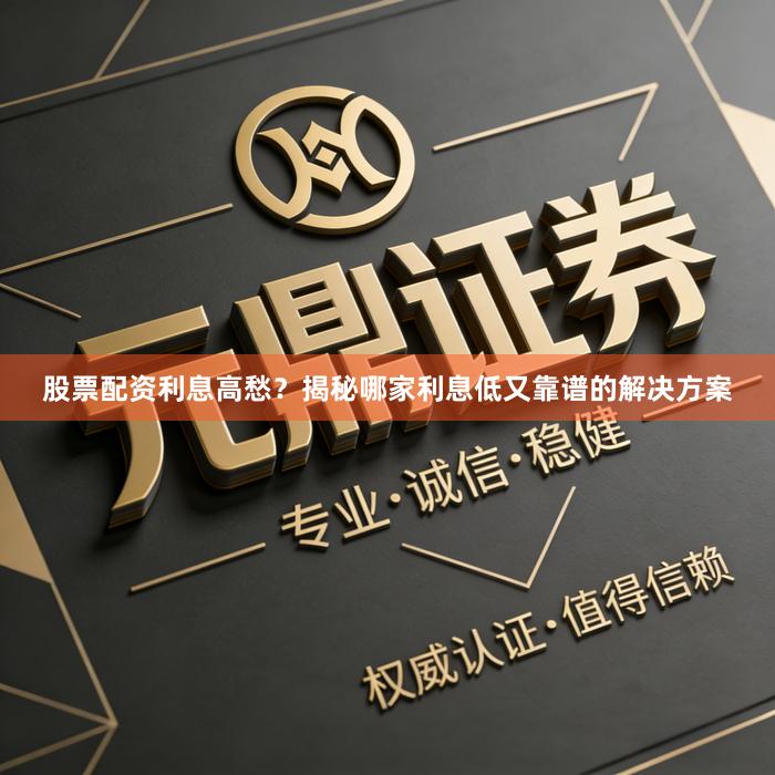 股票配资利息高愁？揭秘哪家利息低又靠谱的解决方案