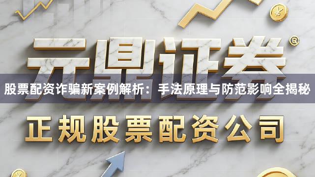 股票配资诈骗新案例解析：手法原理与防范影响全揭秘