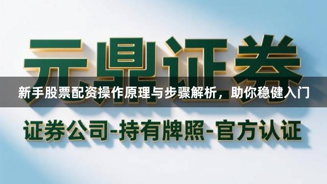 新手股票配资操作原理与步骤解析，助你稳健入门