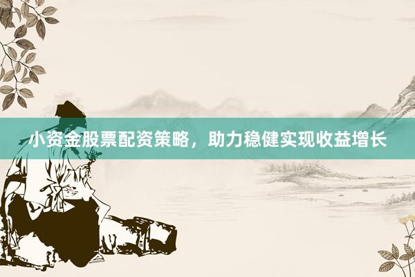 小资金股票配资策略，助力稳健实现收益增长