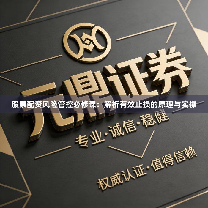 股票配资风险管控必修课：解析有效止损的原理与实操