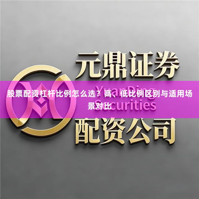 股票配资杠杆比例怎么选？高、低比例区别与适用场景对比