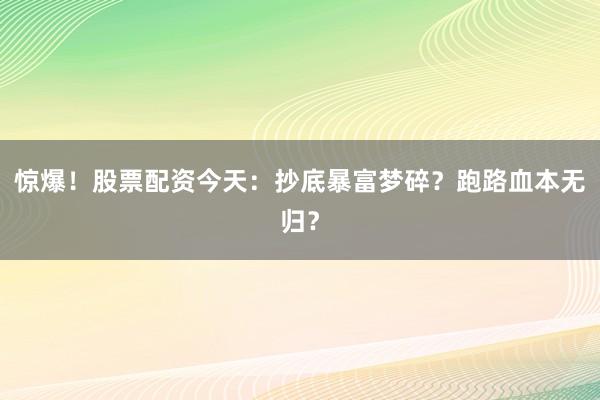 惊爆！股票配资今天：抄底暴富梦碎？跑路血本无归？