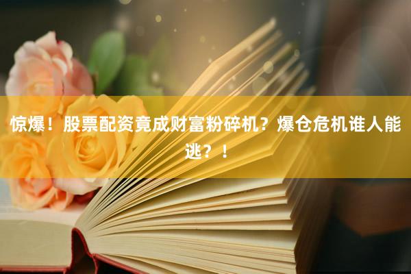 惊爆！股票配资竟成财富粉碎机？爆仓危机谁人能逃？！