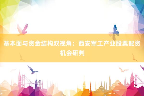 基本面与资金结构双视角：西安军工产业股票配资机会研判