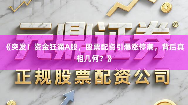 《突发！资金狂涌A股，股票配资引爆涨停潮，背后真相几何？》