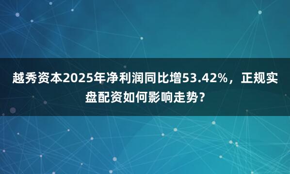 越秀资本2025年净利润同比增53.42%，正规实盘配资如何影响走势？