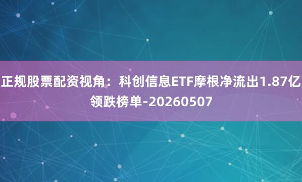 正规股票配资视角：科创信息ETF摩根净流出1.87亿领跌榜单-20260507