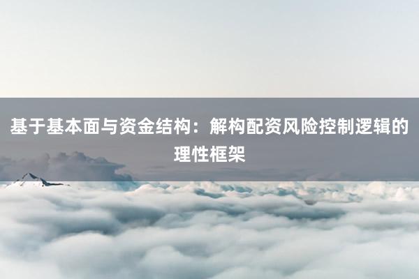 基于基本面与资金结构：解构配资风险控制逻辑的理性框架