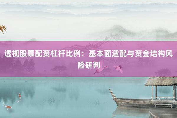 透视股票配资杠杆比例：基本面适配与资金结构风险研判