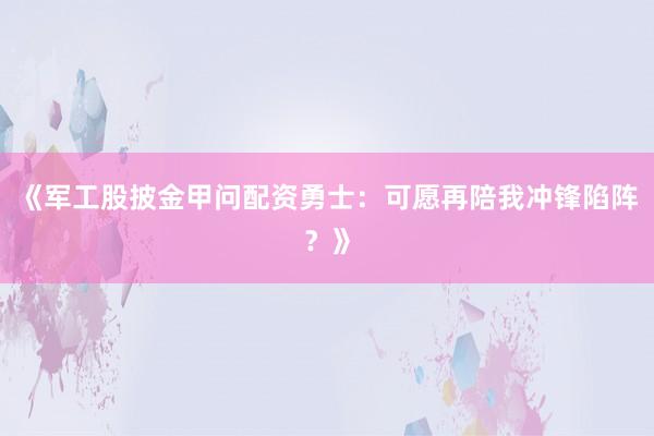《军工股披金甲问配资勇士：可愿再陪我冲锋陷阵？》