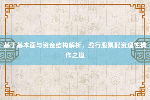 基于基本面与资金结构解析，践行股票配资理性操作之道