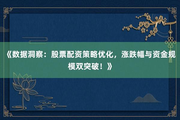 《数据洞察：股票配资策略优化，涨跌幅与资金规模双突破！》
