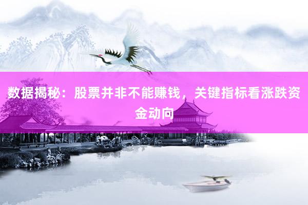 数据揭秘：股票并非不能赚钱，关键指标看涨跌资金动向