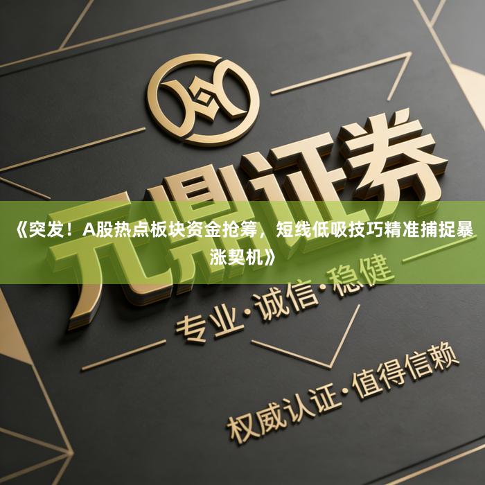《突发！A股热点板块资金抢筹，短线低吸技巧精准捕捉暴涨契机》