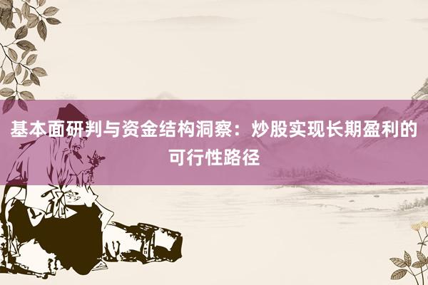基本面研判与资金结构洞察：炒股实现长期盈利的可行性路径
