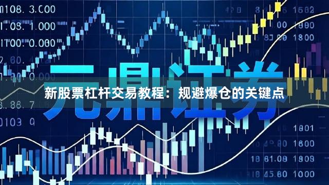 新股票杠杆交易教程：规避爆仓的关键点
