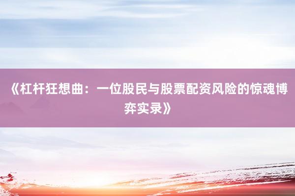 《杠杆狂想曲：一位股民与股票配资风险的惊魂博弈实录》