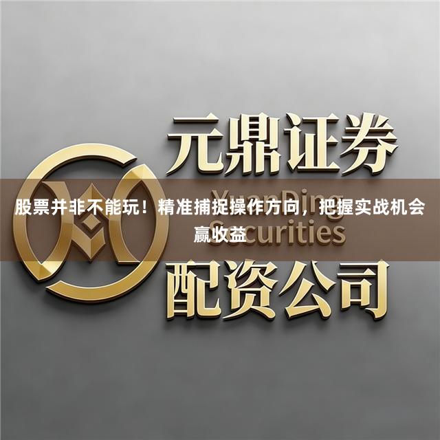 股票并非不能玩！精准捕捉操作方向，把握实战机会赢收益