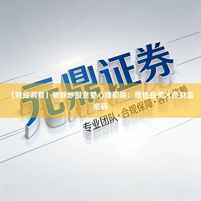 【财经洞察】破除炒股贪婪心理陷阱：理性投资才是财富密码