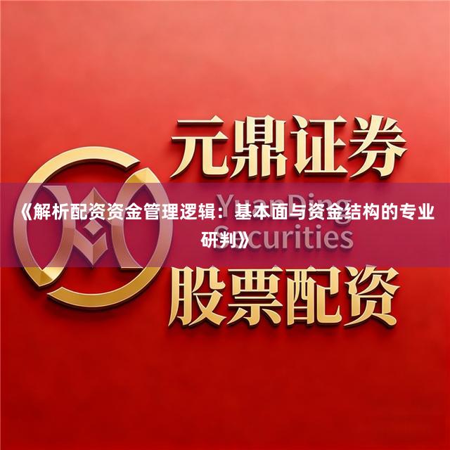 《解析配资资金管理逻辑：基本面与资金结构的专业研判》