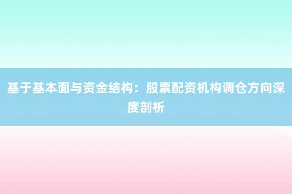 基于基本面与资金结构：股票配资机构调仓方向深度剖析