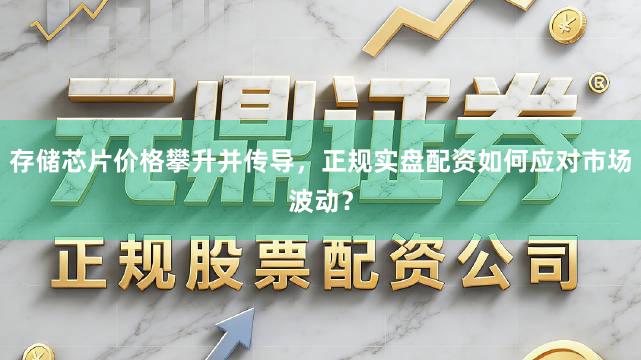 存储芯片价格攀升并传导，正规实盘配资如何应对市场波动？