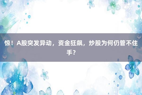 惊！A股突发异动，资金狂飙，炒股为何仍管不住手？