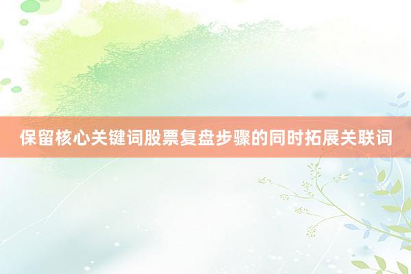 保留核心关键词股票复盘步骤的同时拓展关联词