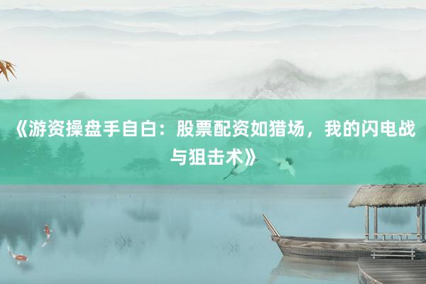 《游资操盘手自白：股票配资如猎场，我的闪电战与狙击术》