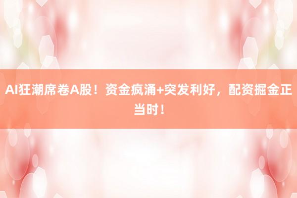 AI狂潮席卷A股！资金疯涌+突发利好，配资掘金正当时！