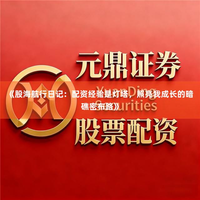 《股海航行日记：配资经验是灯塔，照亮我成长的暗礁密布路》