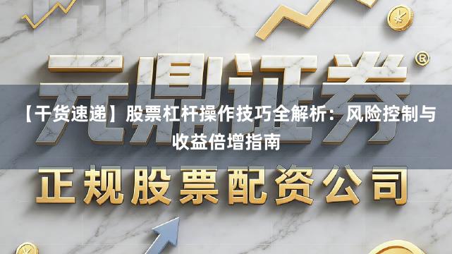 【干货速递】股票杠杆操作技巧全解析：风险控制与收益倍增指南