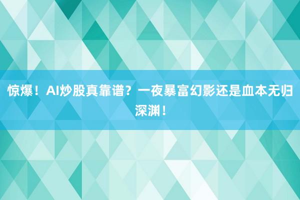 惊爆！AI炒股真靠谱？一夜暴富幻影还是血本无归深渊！