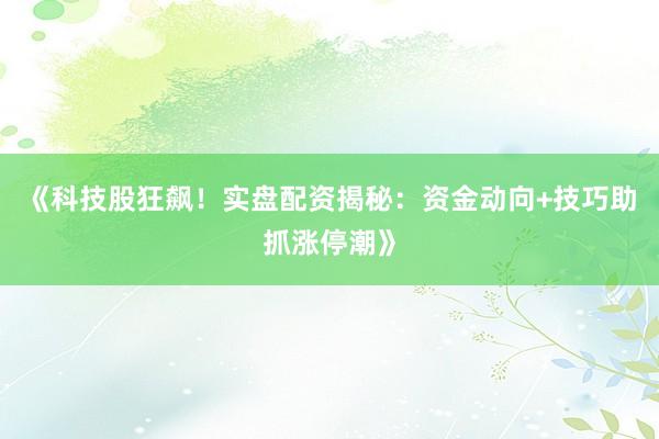 《科技股狂飙！实盘配资揭秘：资金动向+技巧助抓涨停潮》