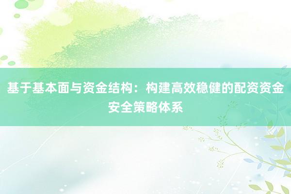 基于基本面与资金结构：构建高效稳健的配资资金安全策略体系