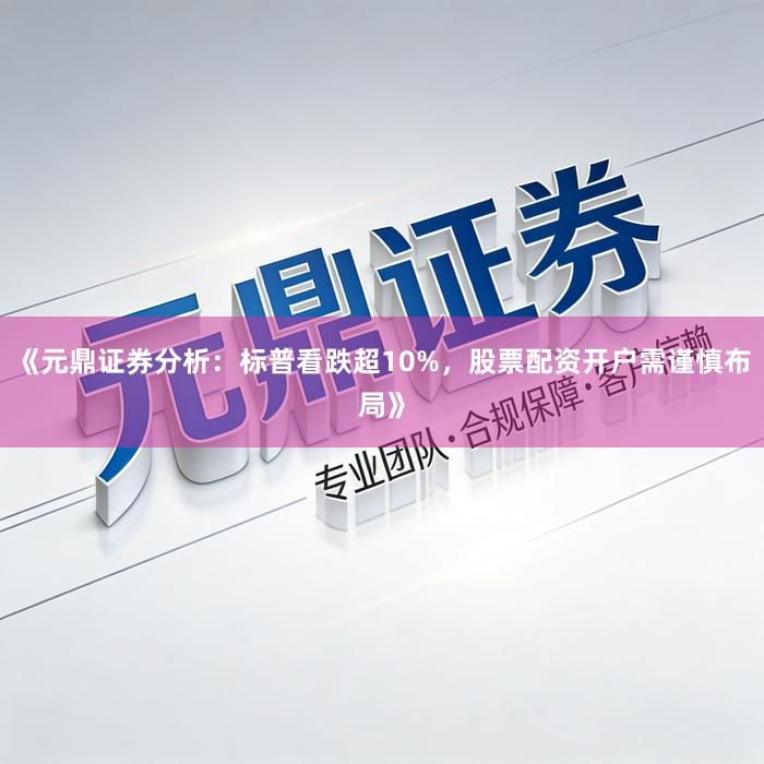 《元鼎证券分析：标普看跌超10%，股票配资开户需谨慎布局》