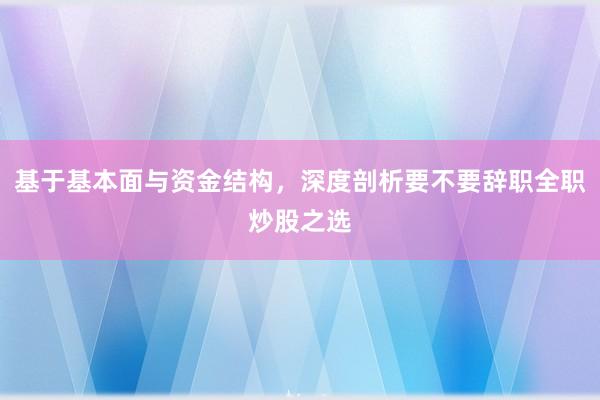 基于基本面与资金结构，深度剖析要不要辞职全职炒股之选