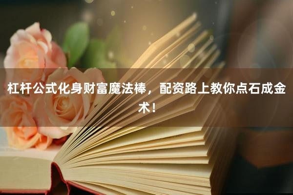 杠杆公式化身财富魔法棒，配资路上教你点石成金术！