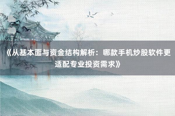 《从基本面与资金结构解析：哪款手机炒股软件更适配专业投资需求》
