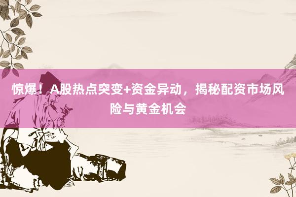 惊爆！A股热点突变+资金异动，揭秘配资市场风险与黄金机会