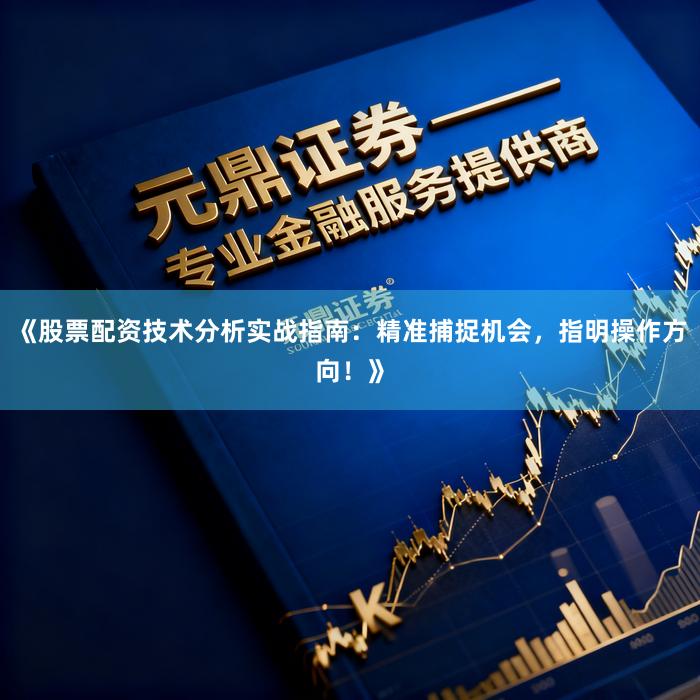 《股票配资技术分析实战指南：精准捕捉机会，指明操作方向！》