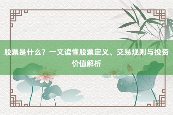 股票是什么？一文读懂股票定义、交易规则与投资价值解析
