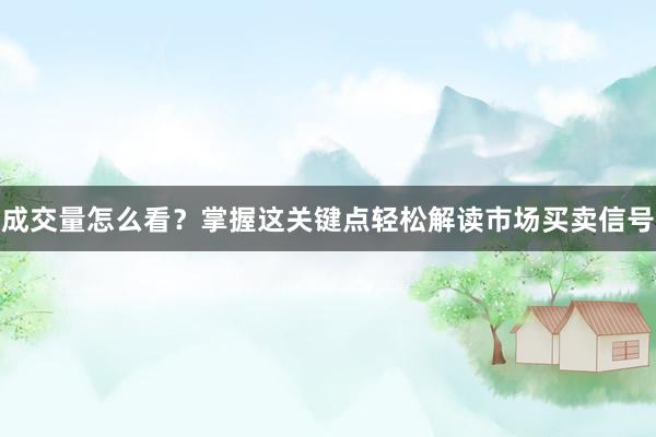 成交量怎么看？掌握这关键点轻松解读市场买卖信号