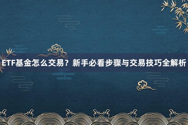ETF基金怎么交易？新手必看步骤与交易技巧全解析