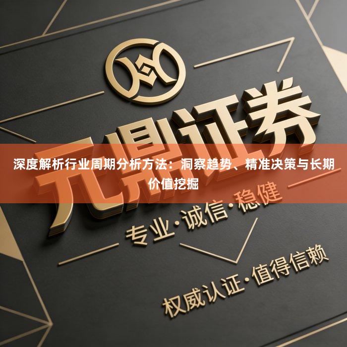 深度解析行业周期分析方法：洞察趋势、精准决策与长期价值挖掘