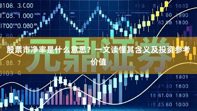 股票市净率是什么意思？一文读懂其含义及投资参考价值