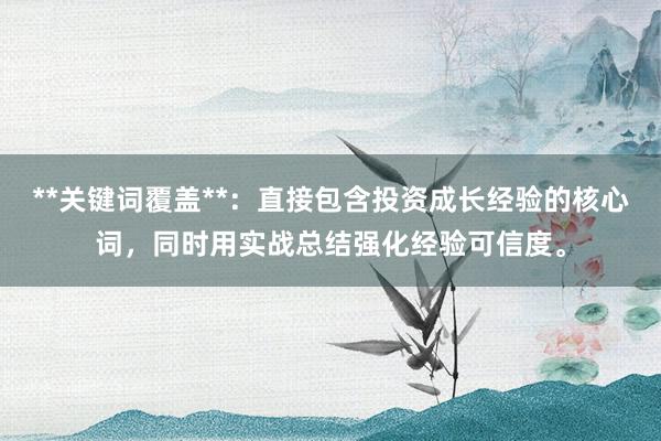 **关键词覆盖**：直接包含投资成长经验的核心词，同时用实战总结强化经验可信度。